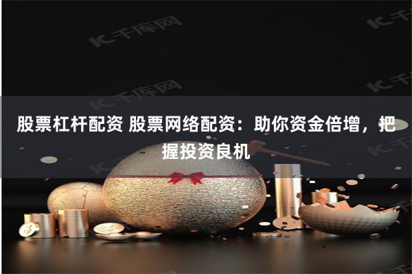 股票杠杆配资 股票网络配资：助你资金倍增，把握投资良机
