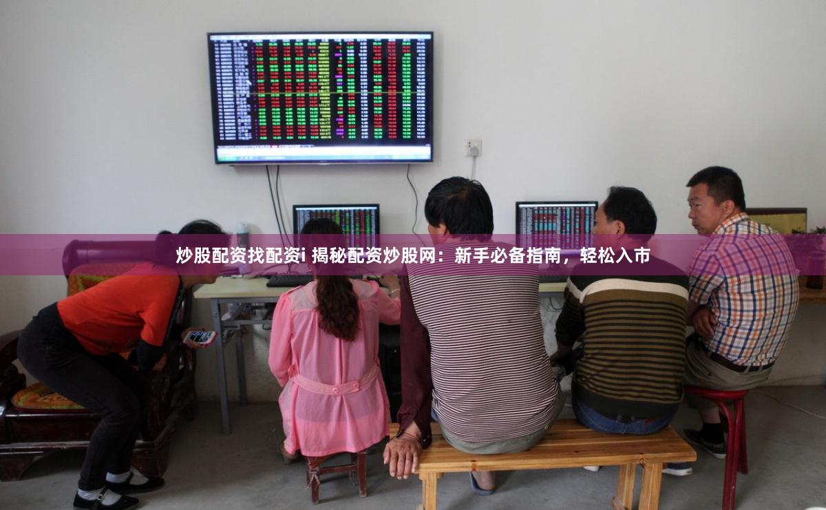 炒股配资找配资i 揭秘配资炒股网：新手必备指南，轻松入市