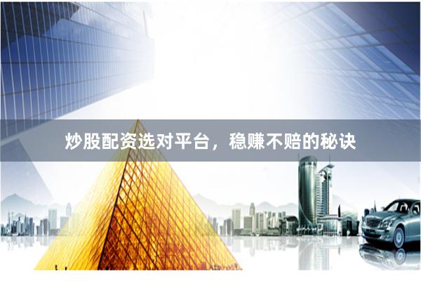 炒股配资选对平台，稳赚不赔的秘诀