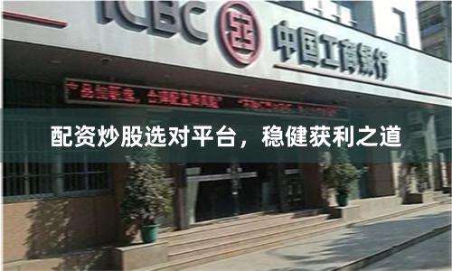 配资炒股选对平台，稳健获利之道