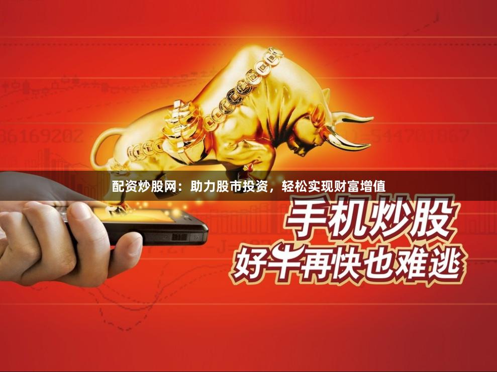 配资炒股网：助力股市投资，轻松实现财富增值
