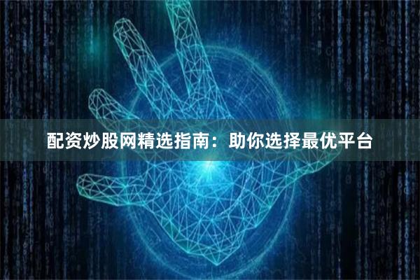 配资炒股网精选指南：助你选择最优平台