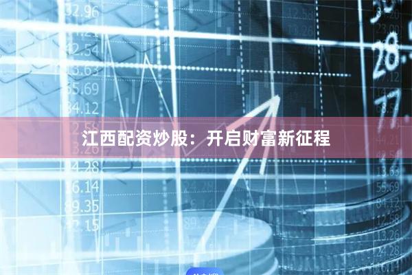 江西配资炒股：开启财富新征程