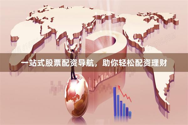 一站式股票配资导航，助你轻松配资理财