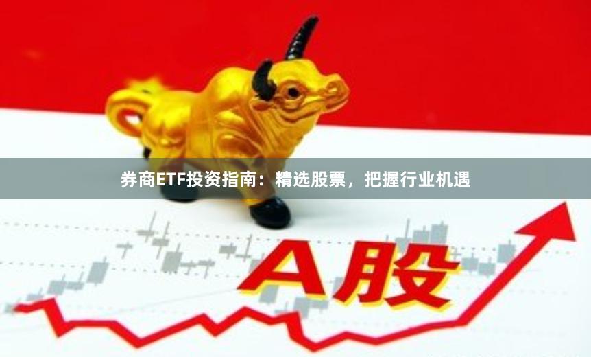 券商ETF投资指南：精选股票，把握行业机遇