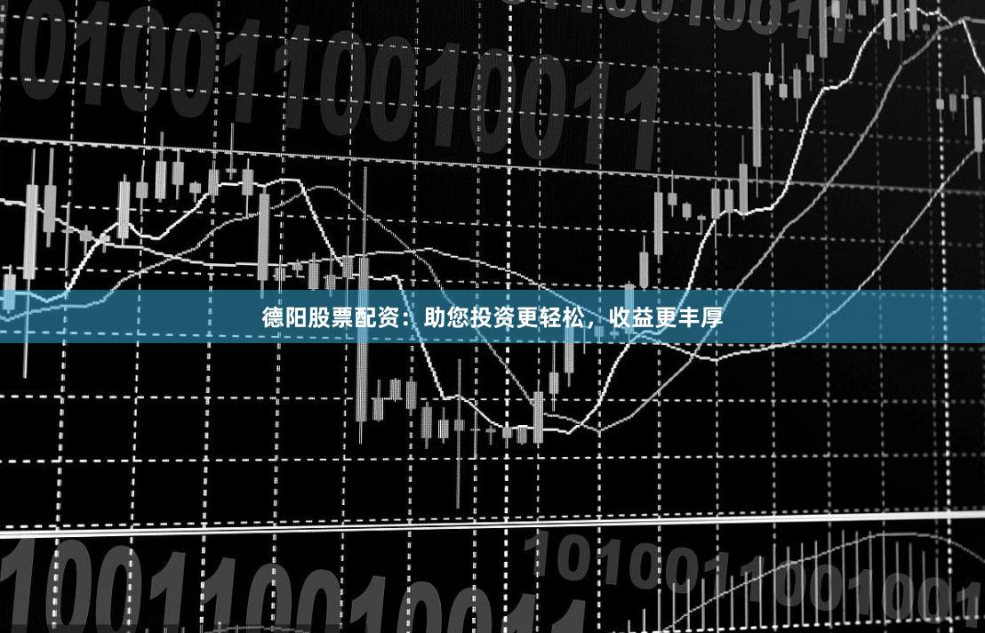 德阳股票配资：助您投资更轻松，收益更丰厚