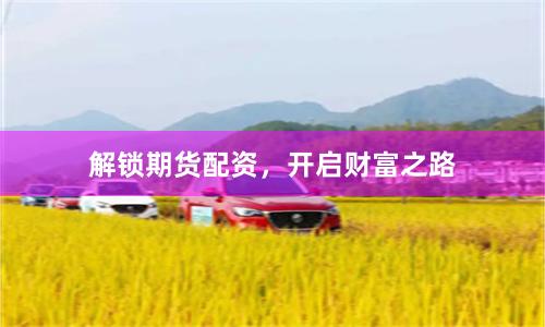 解锁期货配资，开启财富之路