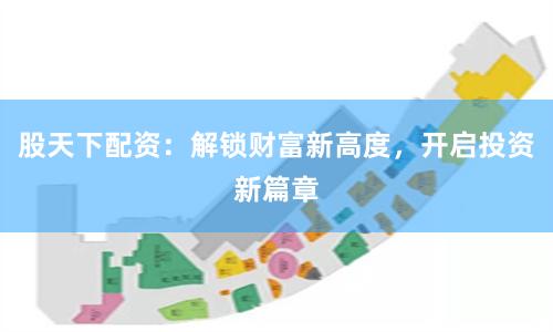 股天下配资：解锁财富新高度，开启投资新篇章