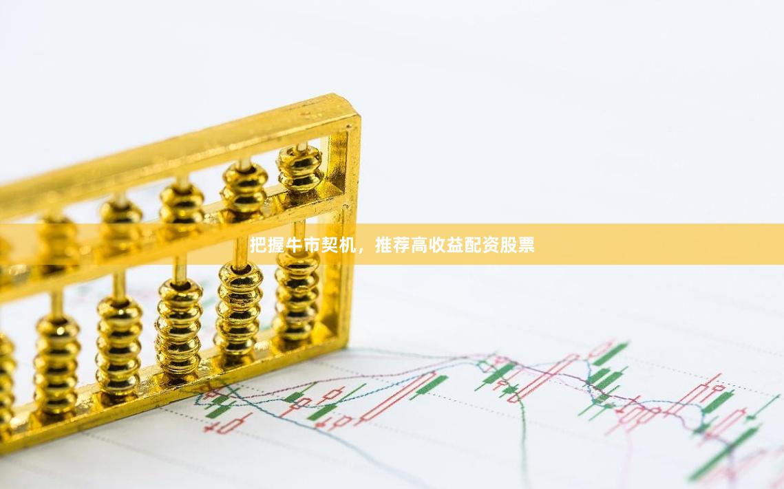 把握牛市契机，推荐高收益配资股票