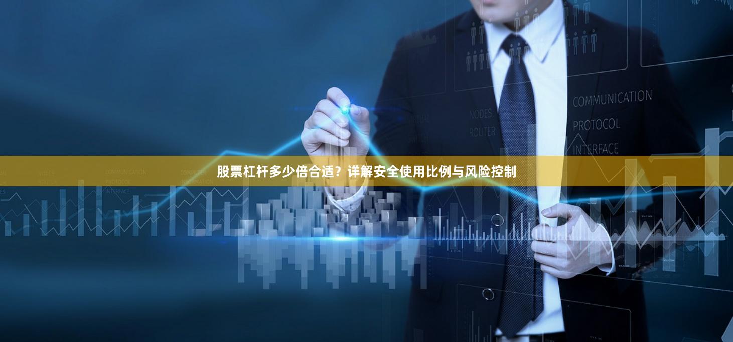 股票杠杆多少倍合适？详解安全使用比例与风险控制