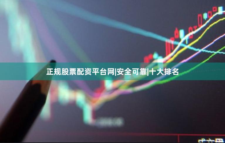 正规股票配资平台网|安全可靠|十大排名