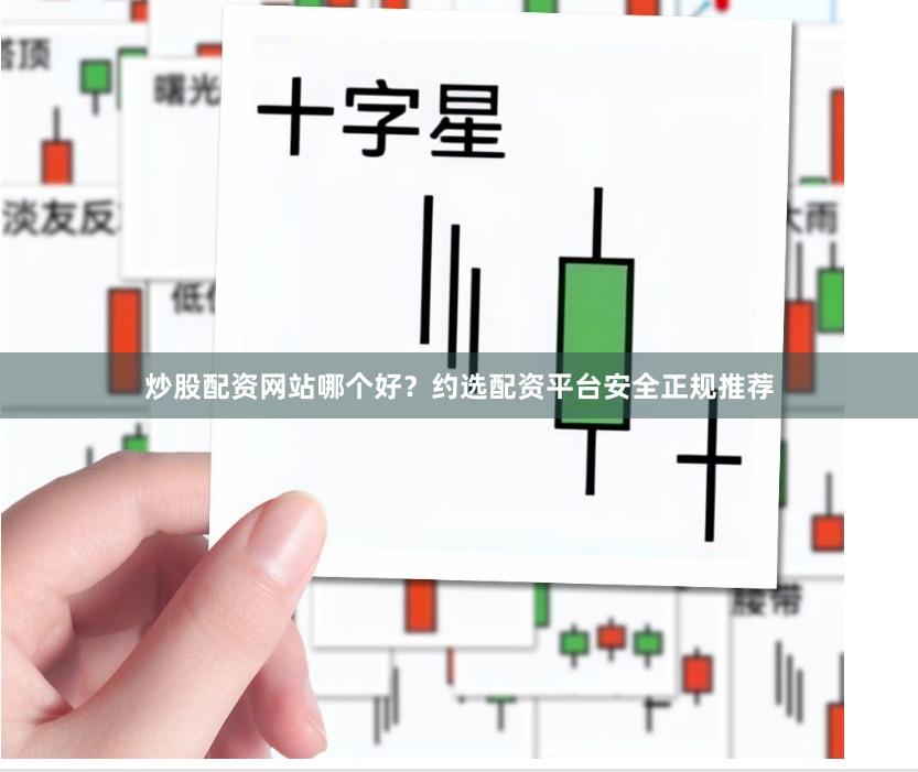 炒股配资网站哪个好？约选配资平台安全正规推荐