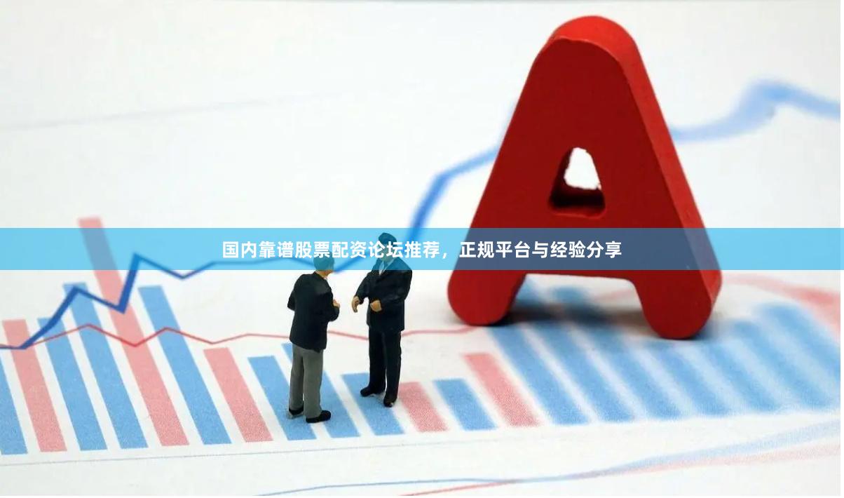 国内靠谱股票配资论坛推荐，正规平台与经验分享