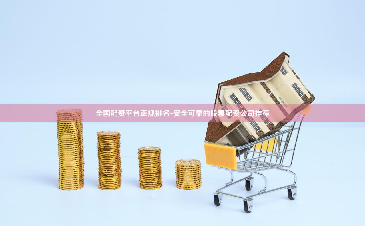 全国配资平台正规排名-安全可靠的股票配资公司推荐