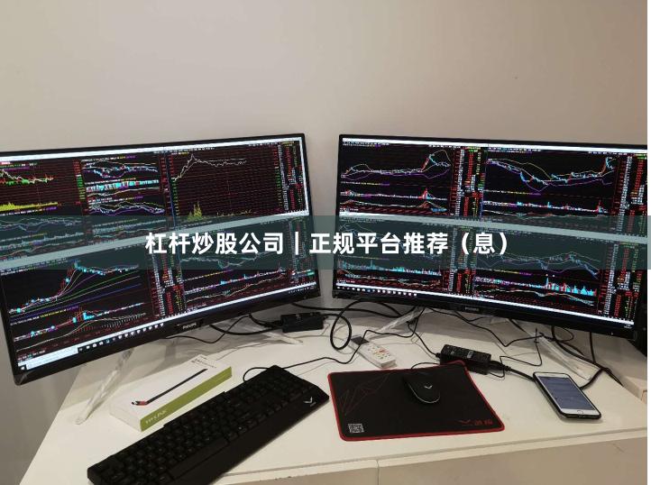杠杆炒股公司｜正规平台推荐（息）