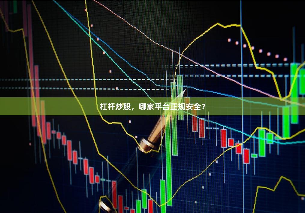 杠杆炒股,哪家平台正规安全?