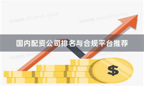 国内配资公司排名与合规平台推荐