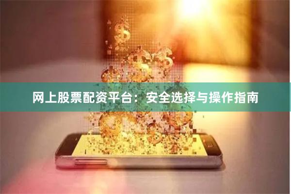 网上股票配资平台:安全选择与操作指南
