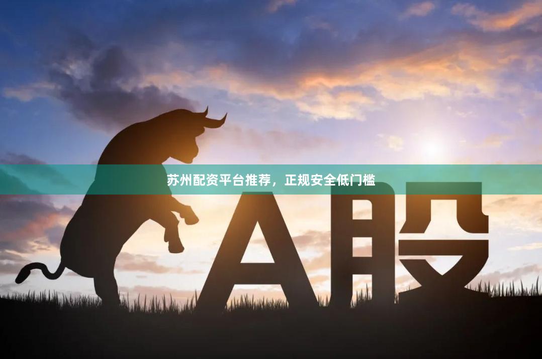 苏州配资平台推荐,正规安全低门槛