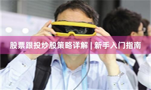 股票跟投炒股策略详解 | 新手入门指南