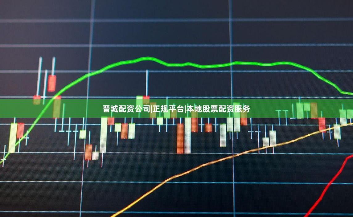晋城配资公司|正规平台|本地股票配资服务
