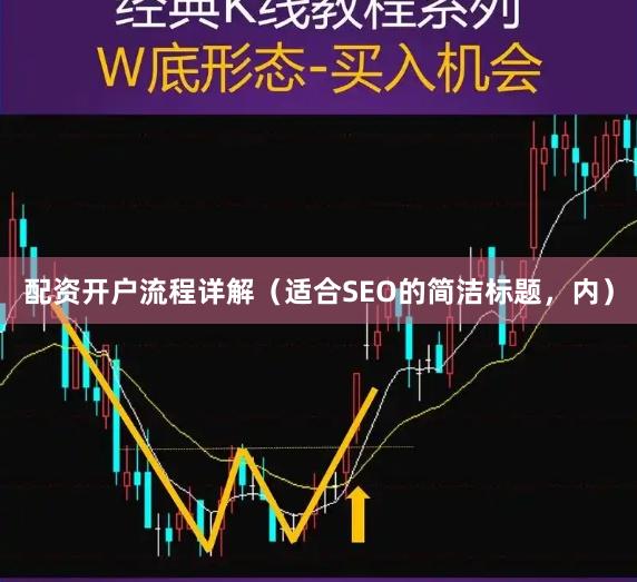配资开户流程详解（适合SEO的简洁标题，内）