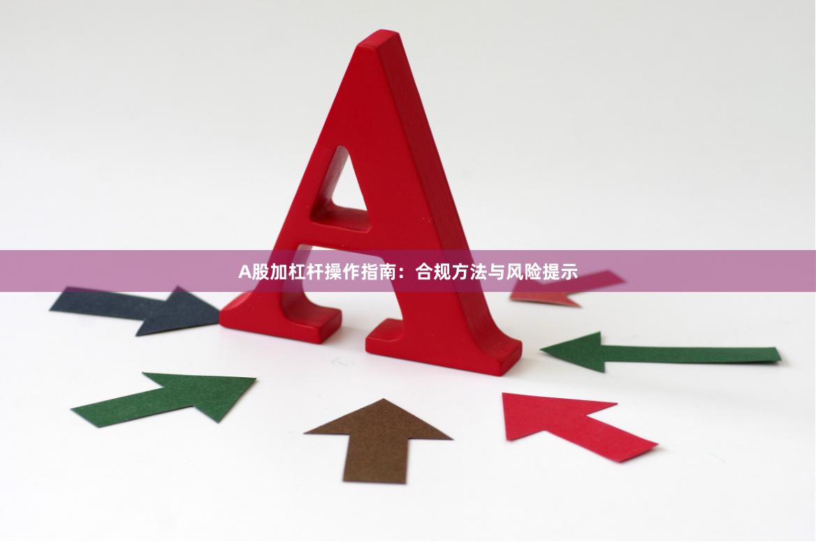 A股加杠杆操作指南：合规方法与风险提示