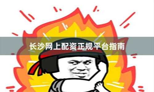 长沙网上配资正规平台指南