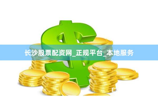 长沙股票配资网_正规平台_本地服务