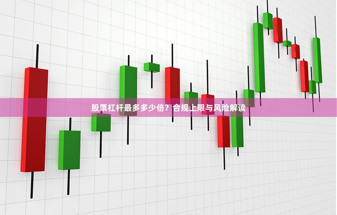 股票杠杆最多多少倍？合规上限与风险解读