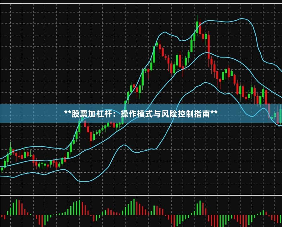 **股票加杠杆：操作模式与风险控制指南**