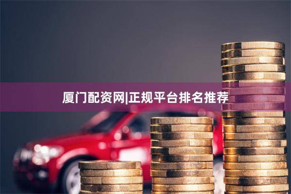 厦门配资网|正规平台排名推荐