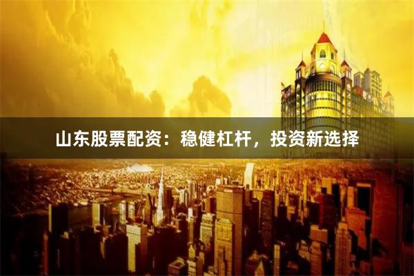 山东股票配资：稳健杠杆，投资新选择