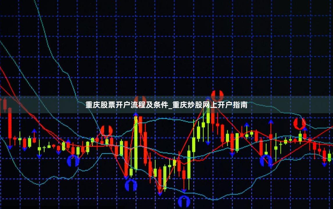 重庆股票开户流程及条件_重庆炒股网上开户指南