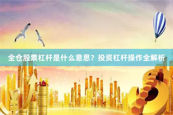全仓股票杠杆是什么意思？投资杠杆操作全解析