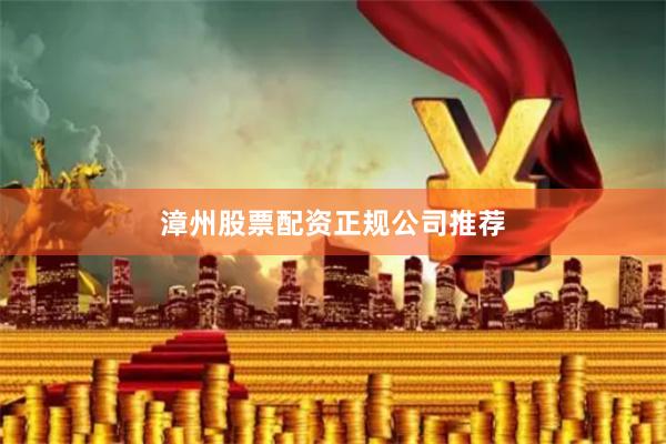 漳州股票配资正规公司推荐