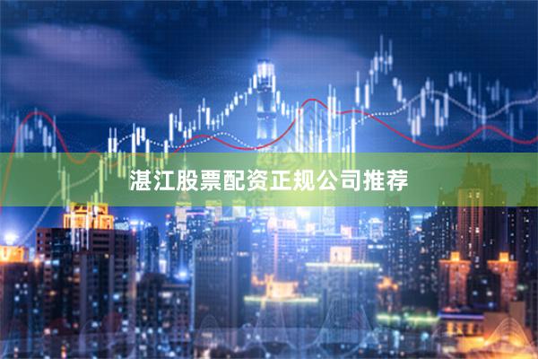 湛江股票配资正规公司推荐
