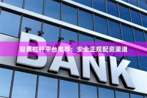 股票杠杆平台推荐：安全正规配资渠道