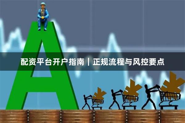 配资平台开户指南｜正规流程与风控要点