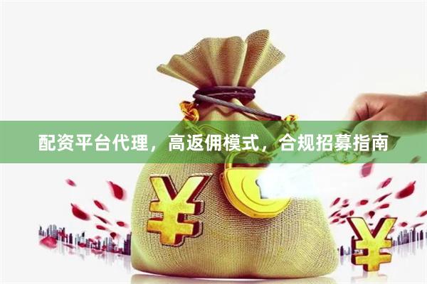 配资平台代理，高返佣模式，合规招募指南