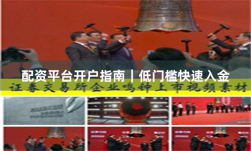 配资平台开户指南｜低门槛快速入金