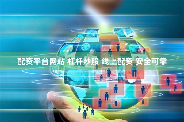 配资平台网站 杠杆炒股 线上配资 安全可靠