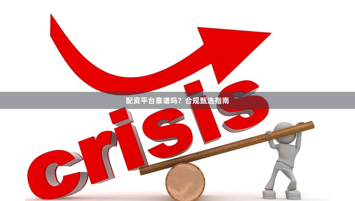 配资平台靠谱吗？合规甄选指南