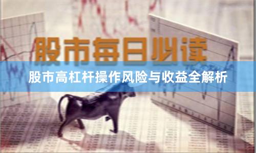 股市高杠杆操作风险与收益全解析