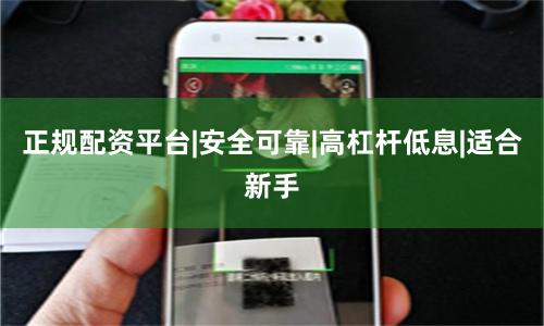 正规配资平台|安全可靠|高杠杆低息|适合新手
